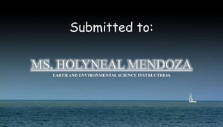 Submitted to:
EARTH AND ENVIRONMENTAL SCIENCE INSTRUCTRESS
 