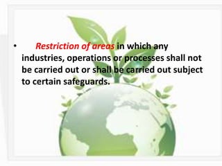 • Restriction of areas in which any
industries, operations or processes shall not
be carried out or shall be carried out subject
to certain safeguards.
 