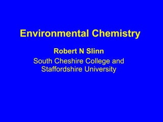 Environmental Chemistry Robert N Slinn South Cheshire College and Staffordshire University 