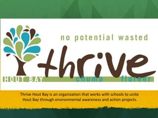 Thrive Hout Bay is an organization that works with schools to unite
Hout Bay through environmental awareness and action projects.

 