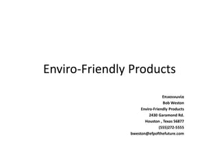 Enviro-Friendly Products 
Επικοινωνία 
Bob Weston 
Enviro-Friendly Products 
2430 Garamond Rd. 
Houston , Texas 56877 
(555)272-5555 
bweston@efpofthefuture.com 
 
