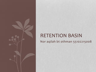 Nor aqilah bt othman 55102215008
RETENTION BASIN
 