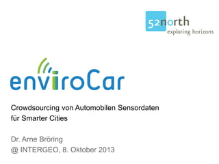 Crowdsourcing von Automobilen Sensordaten
für Smarter Cities
Dr. Arne Bröring
@ INTERGEO, 8. Oktober 2013
 