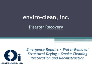enviro-clean, inc. Disaster Recovery Emergency Repairs • Water Removal Structural Drying • Smoke Cleaning Restoration and Reconstruction 