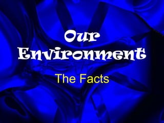 Our
Environment
The Facts

 