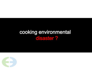cooking environmental disaster ?