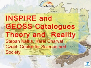 INSPIRE and
    GEOSS Catalogues
    Theory and Reality
    Stepan Kafka, Karel Charvat
    Czech Centre for Science and
    Society

1                 www.envirogrids.cz www.envirogrids.net
 