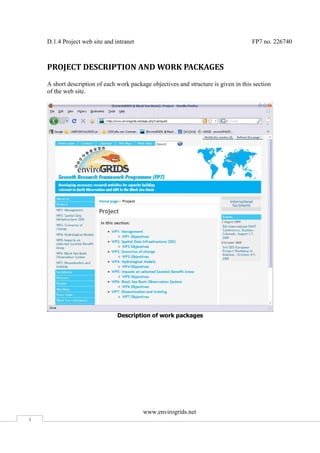 D.1.4 Project web site and intranet                                               FP7 no. 226740



    PROJECT DESCRIPTION AND WORK PACKAGES
    A short description of each work package objectives and structure is given in this section
    of the web site.




                                Description of work packages




                                          www.envirogrids.net
4
 
