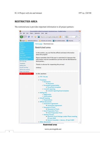 D.1.4 Project web site and intranet                                              FP7 no. 226740



    RESTRICTED AREA
    The restricted area is provides important information to all project partners:




                                          Restricted area

                                           www.envirogrids.net
9
 