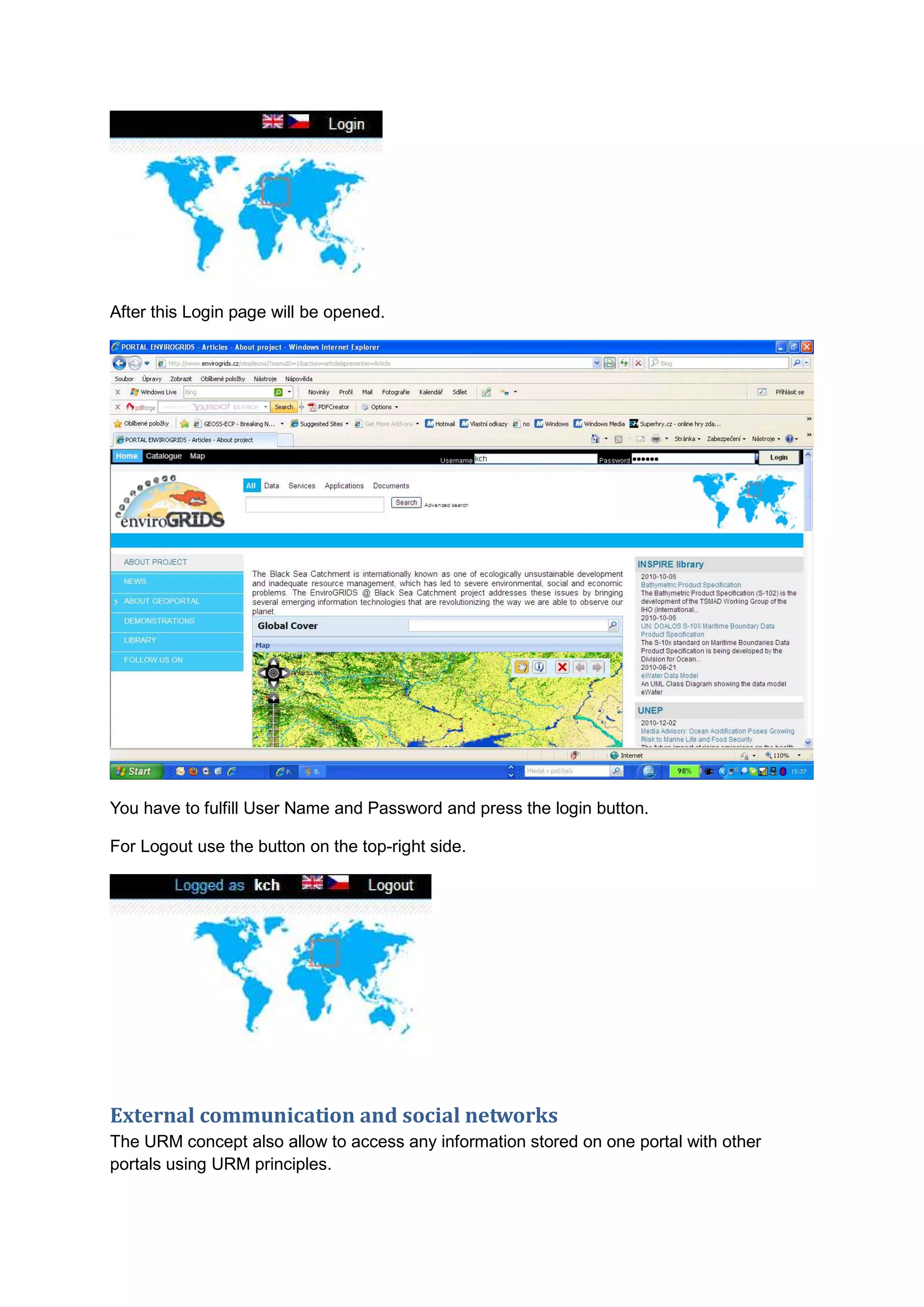 After this Login page will be opened.




You have to fulfill User Name and Password and press the login button.

For Logout use the button on the top-right side.




External communication and social networks
The URM concept also allow to access any information stored on one portal with other
portals using URM principles.
 