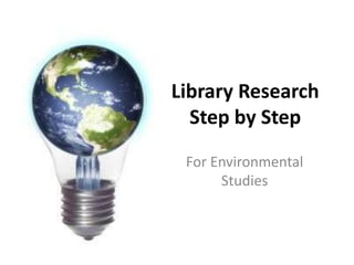 Library Research
Step by Step
For Environmental
Studies
 