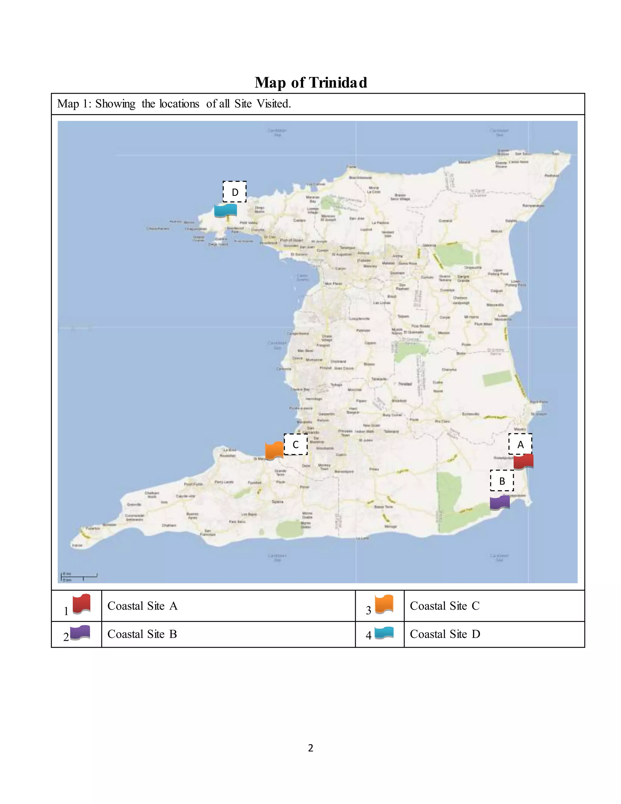 2
Map of Trinidad
Map 1: Showing the locations of all Site Visited.
1 Coastal Site A 3 Coastal Site C
2 Coastal Site B 4 Coastal Site D
C
D
B
A
 
