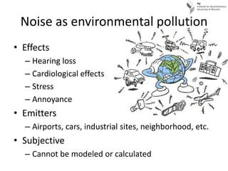 Noise as environmental pollution<br />Effects<br />Hearing loss<br />Cardiological effects<br />Stress<br />Annoyance<br /...