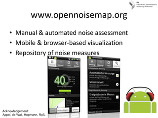 www.opennoisemap.org,[object Object],Manual & automated noise assessment,[object Object],Mobile & browser-based visualization,[object Object],Repository of noise measures,[object Object],Acknowledgement:,[object Object],Appel, de Wall, Hopmann, Roß.,[object Object]
