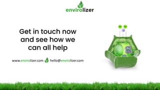 Get in touch now
and see how we
can all help
www.envirolizer.com hello@envirolizer.com
 