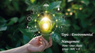 Topic : Environmental
Management
Name : Omer Shaikh
Group : MPC 1-A
 
