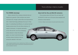 Toyota technology to improve air quality



The HYBRID advantage                                                                    About half the CO2 and NOx/HC emissions
     Carbon dioxide (CO2) is always produced when an                                         Prius produces about 55% less CO2 and nearly half

engine burns gasoline. Other emissions are carbon                                       the NOx/HC of other cars of the same class equipped with

monoxide (CO), nitrogen oxides (NOx) and hydrocarbons                                   emissions control devices.*

(HC).* Hybrid technology addresses this issue in three                                  * For Prius of 1,260kg or less kerb weight, driving under speciﬁ c testing conditions.


ways: (1) outstanding fuel efﬁciency, to use less fuel and

thereby produce less CO2 and other emissions; (2)

cleaner combustion, to suppress generation
                                                                                                                                                                                 15
of CO, NOx and HC; and (3) by employing

various devices to clean the exhaust

gases. As a result, hybrid technology

achieves exhaust emissions that are

among the cleanest in the world.


* CO2 is recognized worldwide as a factor in global warming; CO/NOx can be harmful to

health if inhaled; NOx/HC are factors in the production of photochemical smog; NOx is

one of the substances in acid rain.
 
