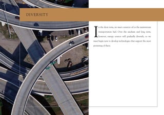 DIV ERSIT Y




              I
                   n the short term, we must conserve oil as the mainstream

                   transportation fuel. Over the medium and long term,

                   however, energy sources will gradually diversify, so we

              must begin now to develop technologies that support the most

              promising of these.
 