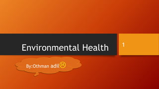 Environmental Health 1
By:Othman adil
 