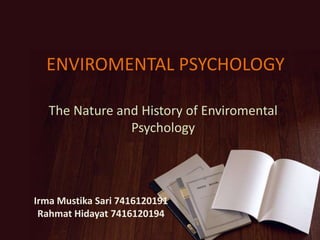 ENVIROMENTAL PSYCHOLOGY
The Nature and History of Enviromental
Psychology
Irma Mustika Sari 7416120191
Rahmat Hidayat 7416120194
 