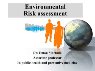 Dr/ Eman Mortada
Associate professor
In public health and preventive medicine
Environmental
Risk assessment
 