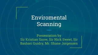 Enviromental
Scanning
Presentation by
Sir Kristian Snow, Sir Nick Sweet, Sir
Bashari Guidry, Mr. Shane Jorgensen
 