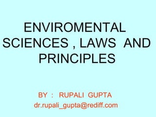 ENVIROMENTAL
SCIENCES , LAWS AND
     PRINCIPLES

     BY : RUPALI GUPTA
    dr.rupali_gupta@rediff.com
 