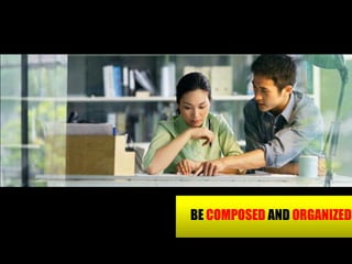 BE COMPOSED AND ORGANIZED
 