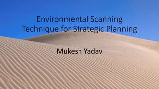 Environmental Scanning
Technique for Strategic Planning
Mukesh Yadav
 