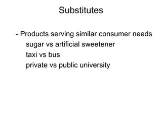Substitutes - Products serving similar consumer needs   sugar vs artificial sweetener taxi vs bus private vs public university 