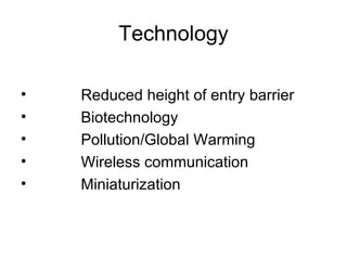 Technology Reduced height of entry barrier Biotechnology Pollution/Global Warming Wireless communication Miniaturization 
