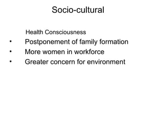Socio-cultural Health Consciousness Postponement of family formation More women in workforce Greater concern for environment 