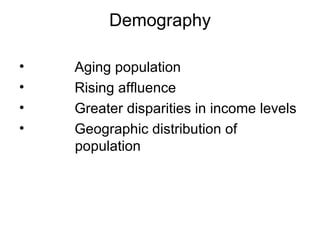 Demography Aging population  Rising affluence Greater disparities in income levels  Geographic distribution of    population 