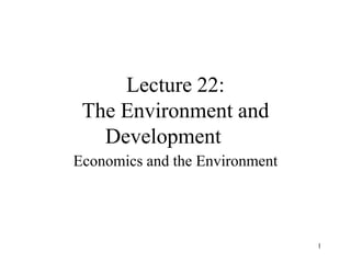 1
Lecture 22:
The Environment and
Development
Economics and the Environment
 