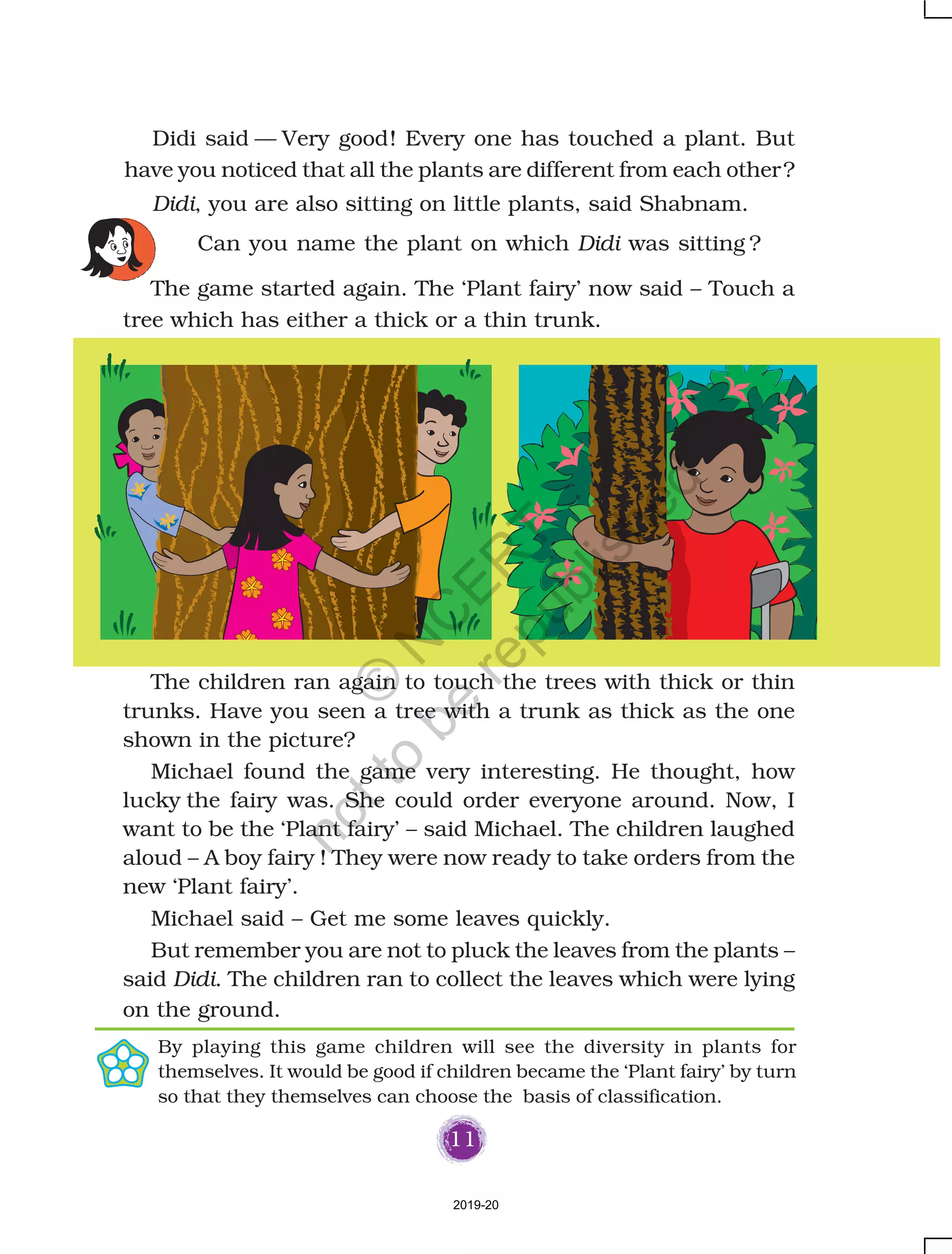 24
Fun with coloursFun with coloursFun with coloursFun with coloursFun with colours
Take a paper and fold it in the middle. Now unfold it and put
some drops of different colours on it. Fold the paper again and
press it. Unfold the paper. Look what you have made!
In every row put a around one that is different from
the others. Also tell how it is different.
o River, mountain, lake, pond, spring.
o Bathing, washing clothes, swimming, combing hair,
kneading dough.
o Fish, duck, monkey, crocodile, tortoise.
o Car, boat, bus, train, bicycle.
2019-20
©
N
C
ER
T
notto
be
republished
 