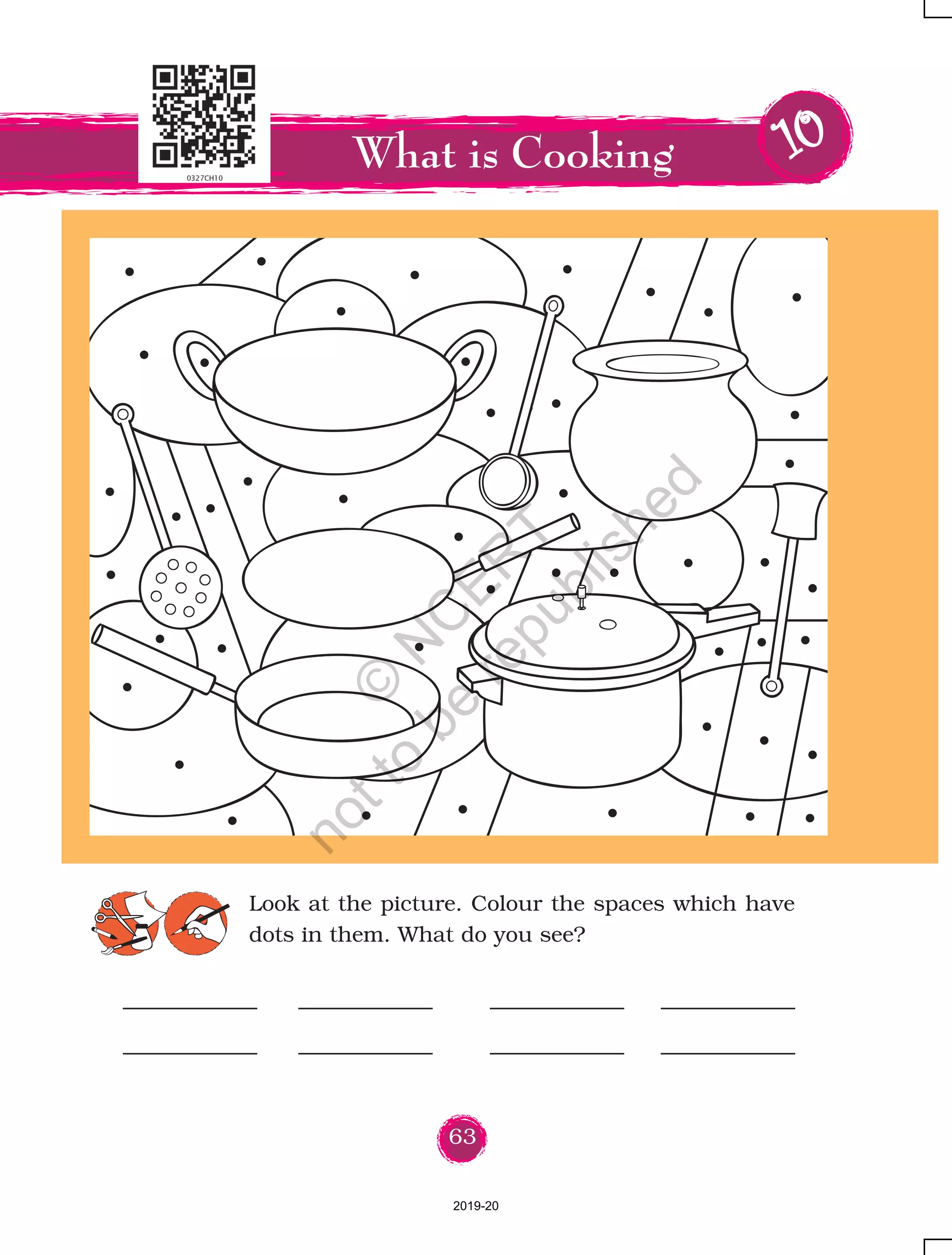 63
What is Cooking 1010101010
Look at the picture. Colour the spaces which have
dots in them. What do you see?
2019-20
©
N
C
ER
T
notto
be
republished
 
