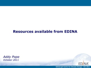 Resources available from EDINA Addy Pope October 2011 Edinburgh Centre for Climate Change - Oct 2011 