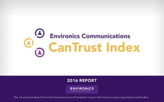 The 1st annual study by Environics Communications of Canadians’ trustin information sources,organizations and leaders
2016 REPORT
 