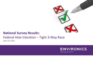 National Survey Results:
Federal Vote Intention – Tight 3-Way Race
June 25, 2015
 