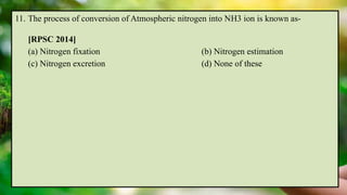 11. The process of conversion of Atmospheric nitrogen into NH3 ion is known as-
[RPSC 2014]
(a) Nitrogen fixation (b) Nitrogen estimation
(c) Nitrogen excretion (d) None of these
 