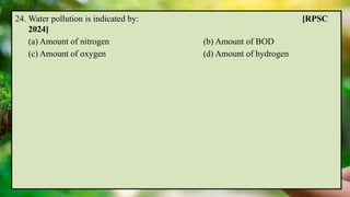 24. Water pollution is indicated by: [RPSC
2024]
(a) Amount of nitrogen (b) Amount of BOD
(c) Amount of oxygen (d) Amount of hydrogen
 