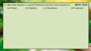 25. Blue baby diseases is caused if drinking water has excess amount of: [RPSC 2024]
(a) Nitrate (b) Sulphate (c) Aluminium (d) Cadmium
 