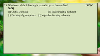 28. Which one of the following is related to green house effect? [RPSC
2024]
(a) Global warming (b) Biodegradable pollutant
(c) Farming of green plants (d) Vegetable farming in houses
 
