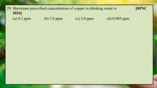 29. Maximum prescribed concentration of copper in drinking water is [RPSC
2024]
(a) 0.2 ppm (b) 3.0 ppm (c) 5.0 ppm (d) 0.005 ppm
 