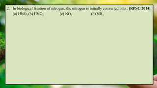 2. In biological fixation of nitrogen, the nitrogen is initially converted into : [RPSC 2014]
(a) HNO3 (b) HNO2 (c) NO2 (d) NH3
 