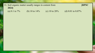31. Soil organic matter usually ranges in content from [RPSC
2024]
(a) 0.1 to 7% (b) 10 to 14% (c) 10 to 20% (d) 0.01 to 0.07%
 