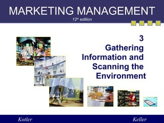 MARKETING MANAGEMENT 12 th  edition 3  Gathering  Information and  Scanning the  Environment Kotler Keller 