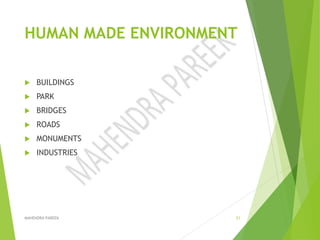 HUMAN MADE ENVIRONMENT
 BUILDINGS
 PARK
 BRIDGES
 ROADS
 MONUMENTS
 INDUSTRIES
MAHENDRA PAREEK 21
 