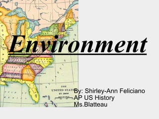 Environment By: Shirley-Ann Feliciano AP US History  Ms.Blatteau 