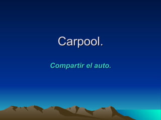 Carpool.
Compartir el auto.
 